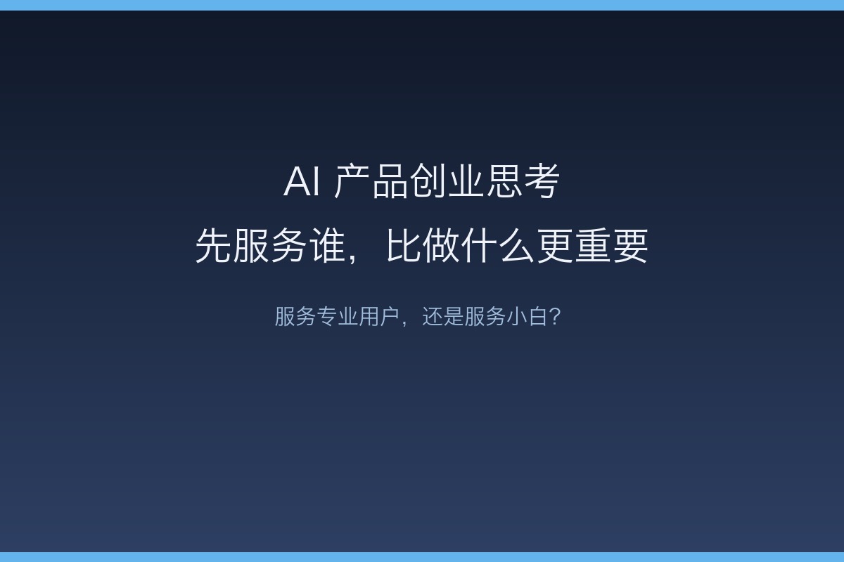 AI 产品创业先服务谁？从「小白派」到「极客派」的思考